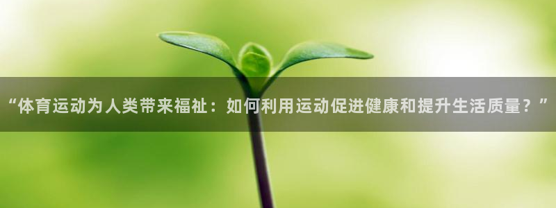 一竞技官方正版app集团官网首页:“体育运动为人类带来福祉: